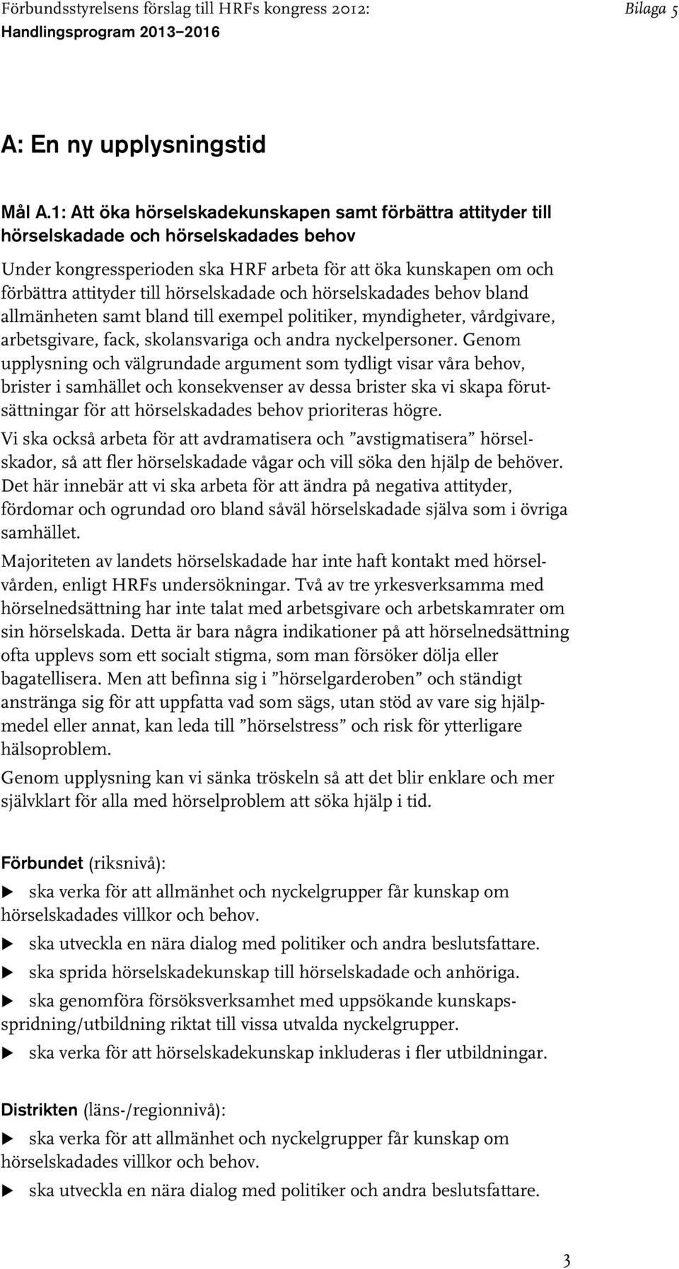 hörselskadade och hörselskadades behov bland allmänheten samt bland till exempel politiker, myndigheter, vårdgivare, arbetsgivare, fack, skolansvariga och andra nyckelpersoner.