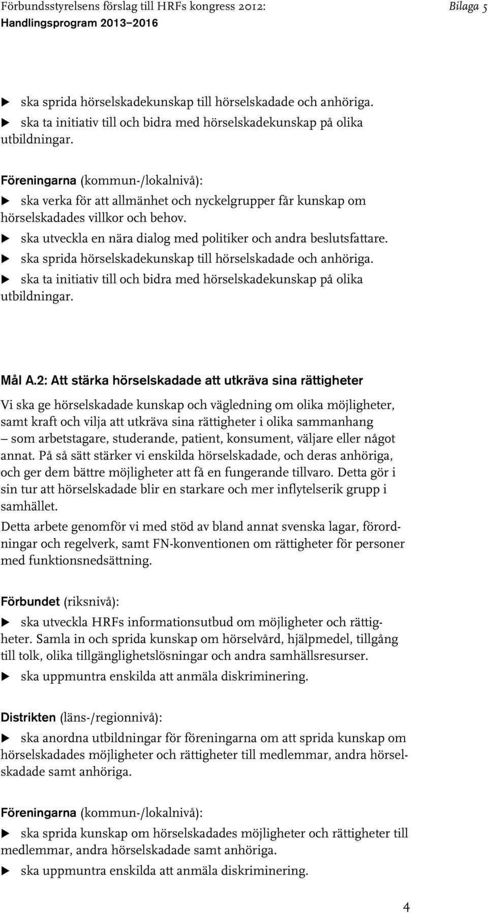 2: Att stärka hörselskadade att utkräva sina rättigheter Vi ska ge hörselskadade kunskap och vägledning om olika möjligheter, samt kraft och vilja att utkräva sina rättigheter i olika sammanhang som