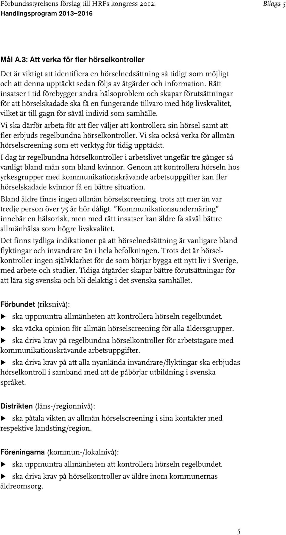 samhälle. Vi ska därför arbeta för att fler väljer att kontrollera sin hörsel samt att fler erbjuds regelbundna hörselkontroller.
