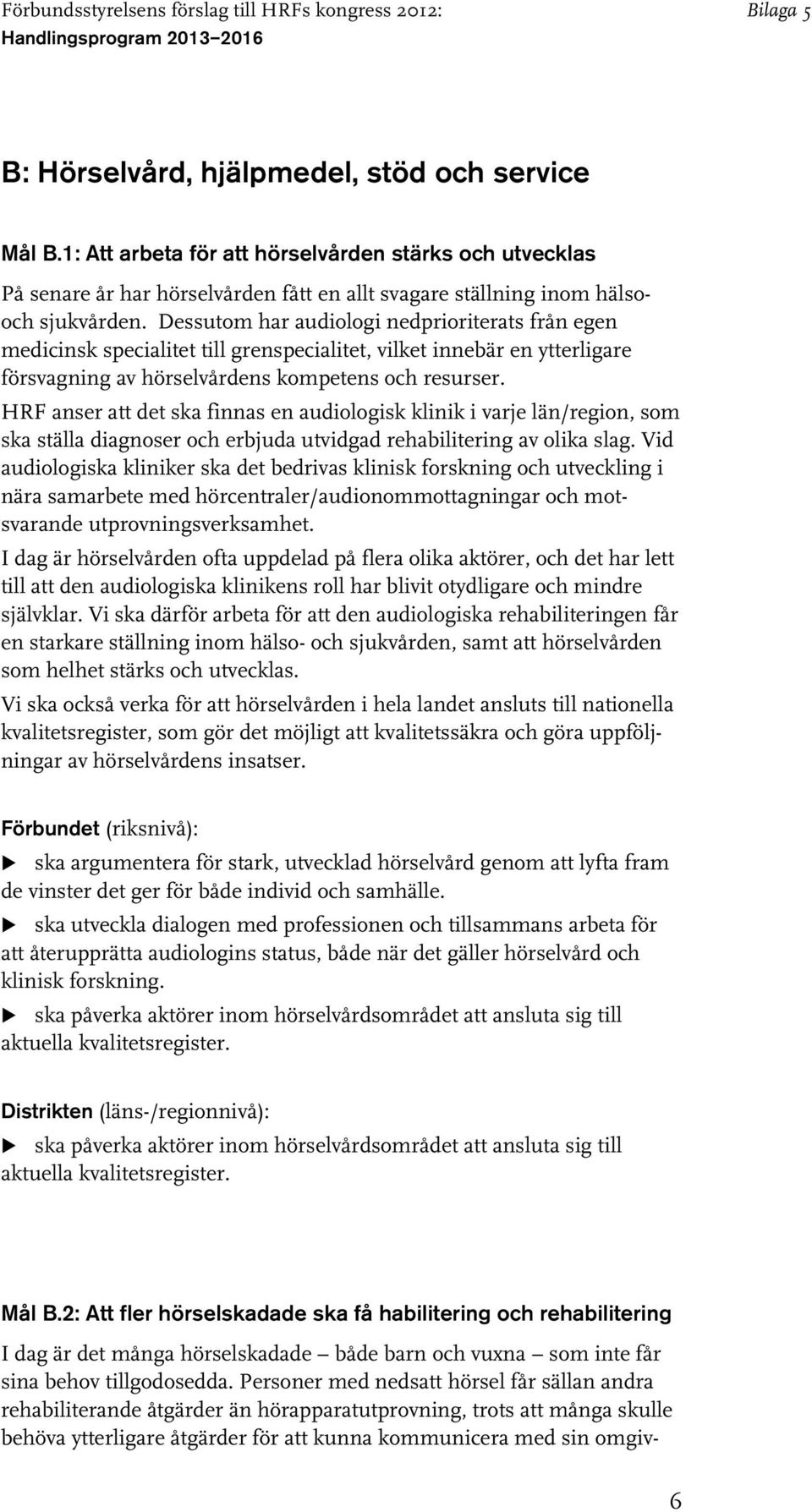 HRF anser att det ska finnas en audiologisk klinik i varje län/region, som ska ställa diagnoser och erbjuda utvidgad rehabilitering av olika slag.