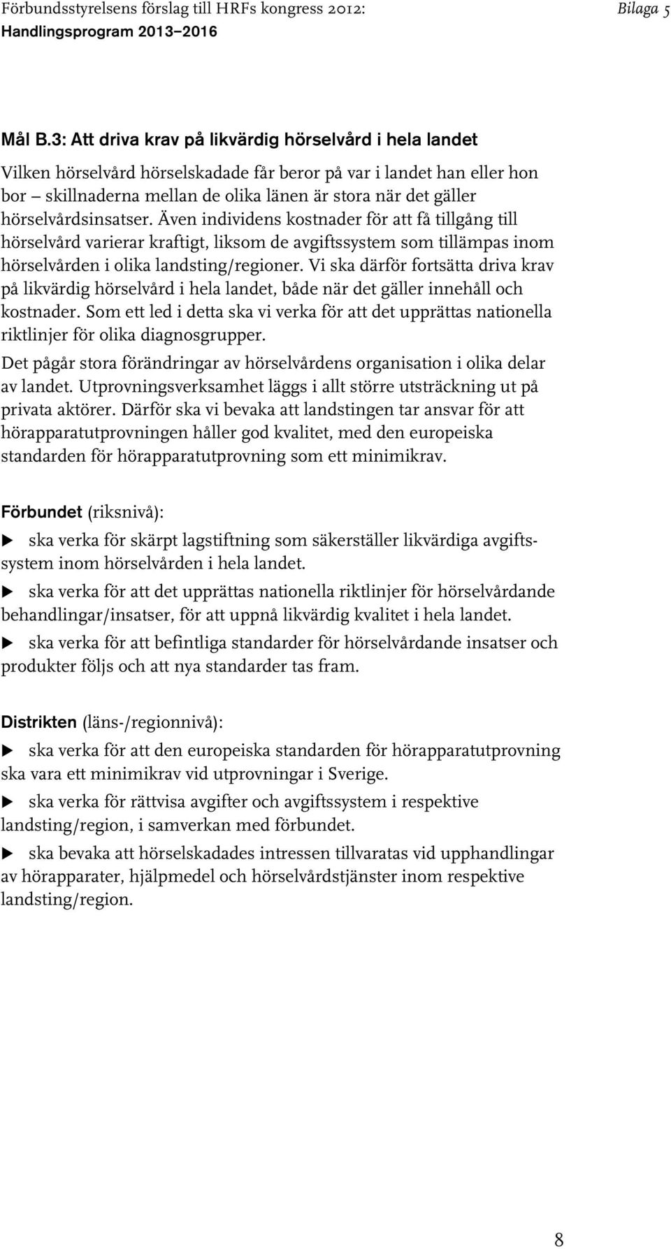 hörselvårdsinsatser. Även individens kostnader för att få tillgång till hörselvård varierar kraftigt, liksom de avgiftssystem som tillämpas inom hörselvården i olika landsting/regioner.