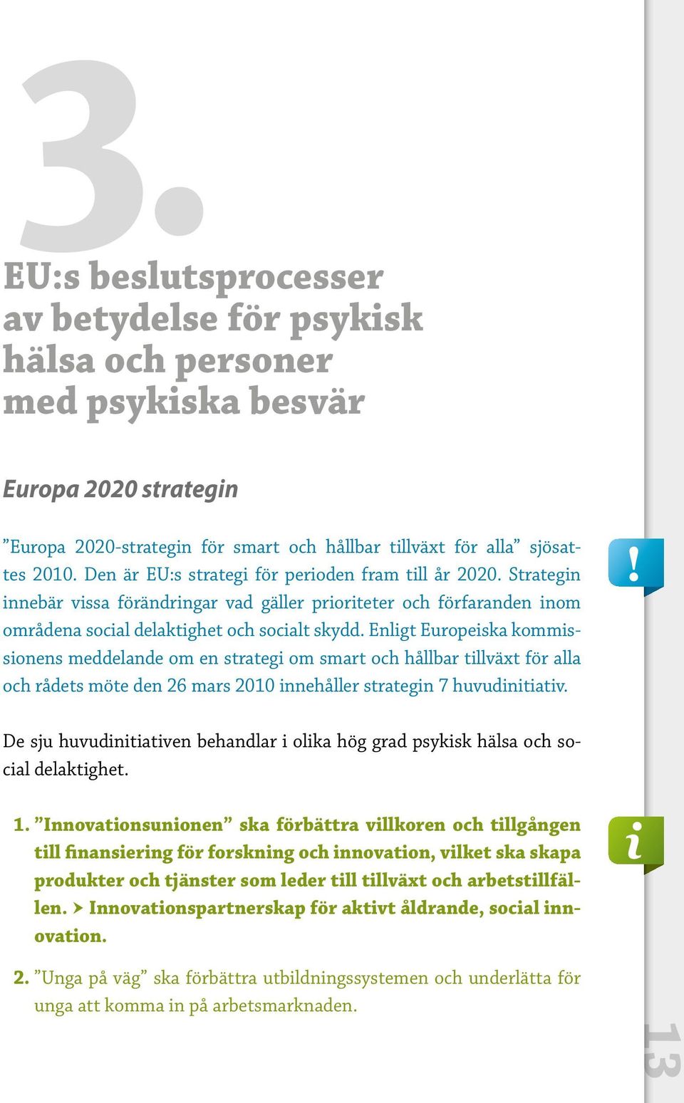 Enligt Europeiska kommissionens meddelande om en strategi om smart och hållbar tillväxt för alla och rådets möte den 26 mars 2010 innehåller strategin 7 huvudinitiativ.