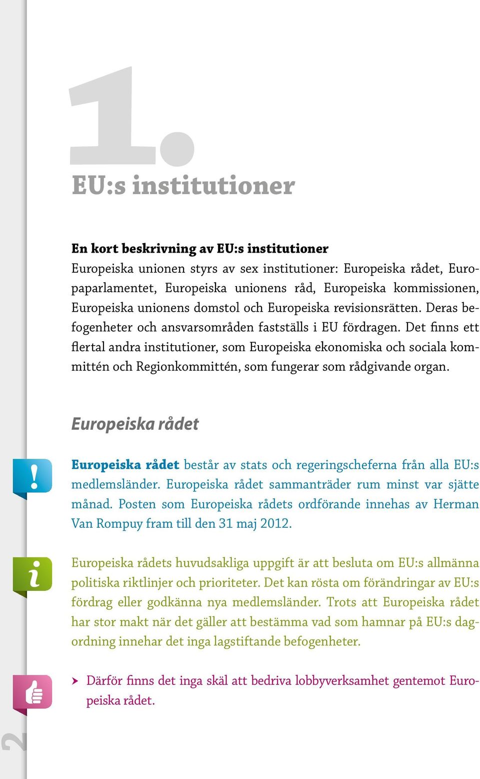 Det finns ett flertal andra institutioner, som Europeiska ekonomiska och sociala kommittén och Regionkommittén, som fungerar som rådgivande organ.