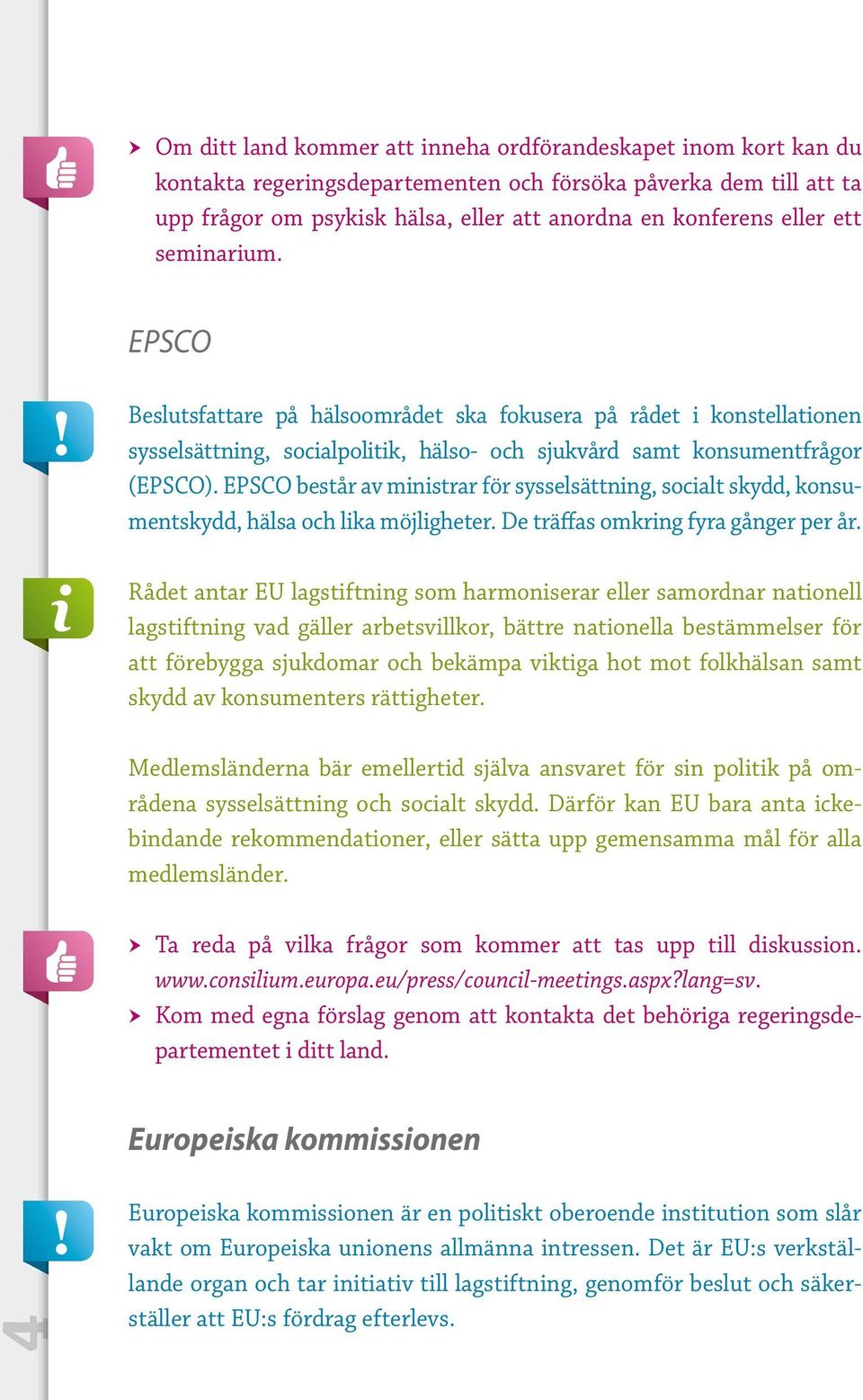 EPSCO består av ministrar för sysselsättning, socialt skydd, konsumentskydd, hälsa och lika möjligheter. De träffas omkring fyra gånger per år.