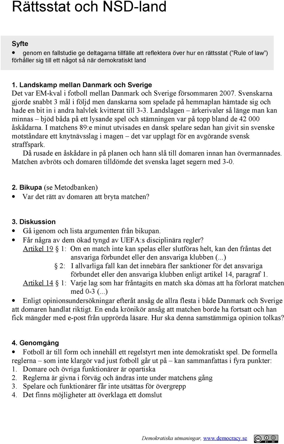 Svenskarna gjorde snabbt 3 mål i följd men danskarna som spelade på hemmaplan hämtade sig och hade en bit in i andra halvlek kvitterat till 3-3.