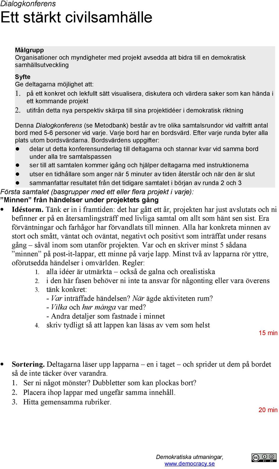 utifrån detta nya perspektiv skärpa till sina projektidéer i demokratisk riktning Denna Dialogkonferens (se Metodbank) består av tre olika samtalsrundor vid valfritt antal bord med 5-6 personer vid