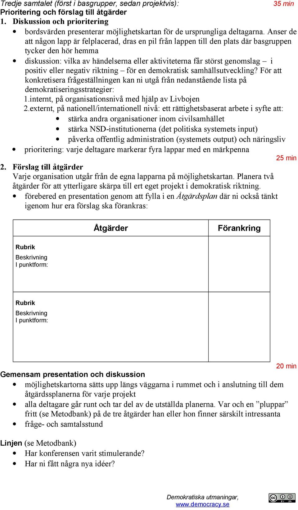 Anser de att någon lapp är felplacerad, dras en pil från lappen till den plats där basgruppen tycker den hör hemma diskussion: vilka av händelserna eller aktiviteterna får störst genomslag i positiv