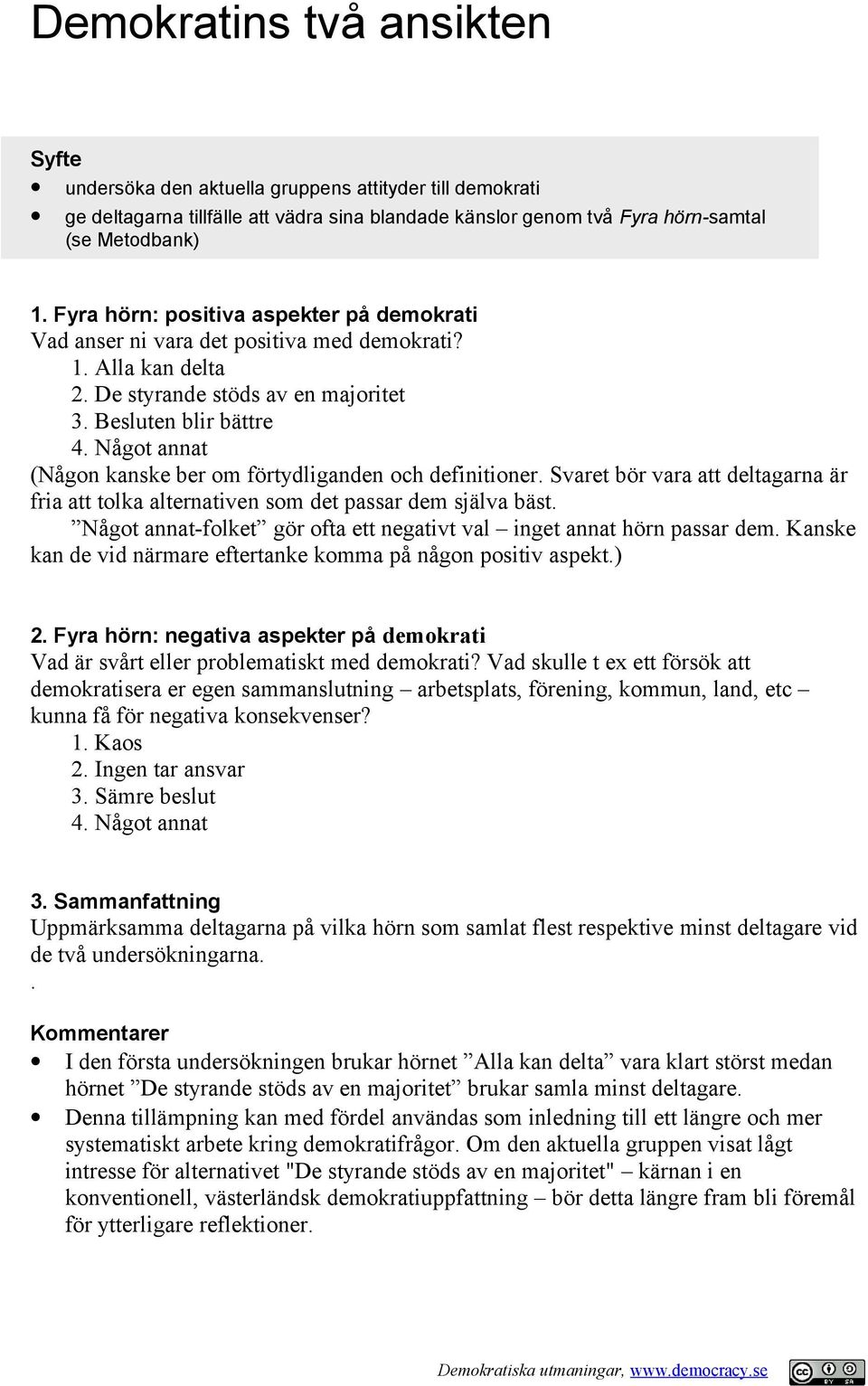 Något annat (Någon kanske ber om förtydliganden och definitioner. Svaret bör vara att deltagarna är fria att tolka alternativen som det passar dem själva bäst.