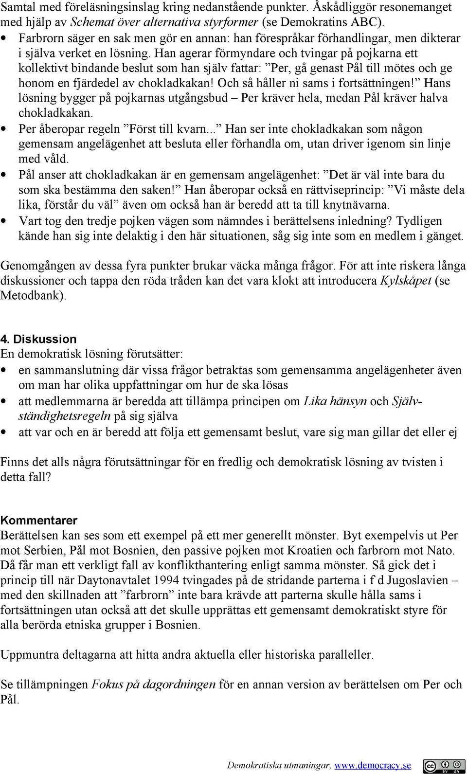 Han agerar förmyndare och tvingar på pojkarna ett kollektivt bindande beslut som han själv fattar: Per, gå genast Pål till mötes och ge honom en fjärdedel av chokladkakan!