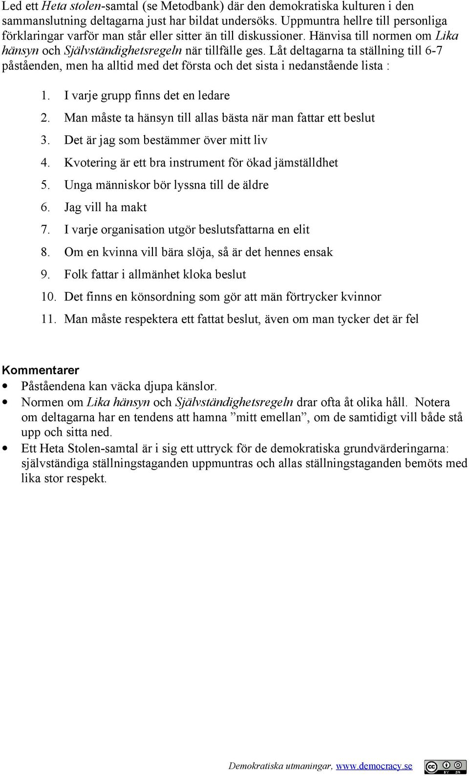 Låt deltagarna ta ställning till 6-7 påståenden, men ha alltid med det första och det sista i nedanstående lista : 1. I varje grupp finns det en ledare 2.