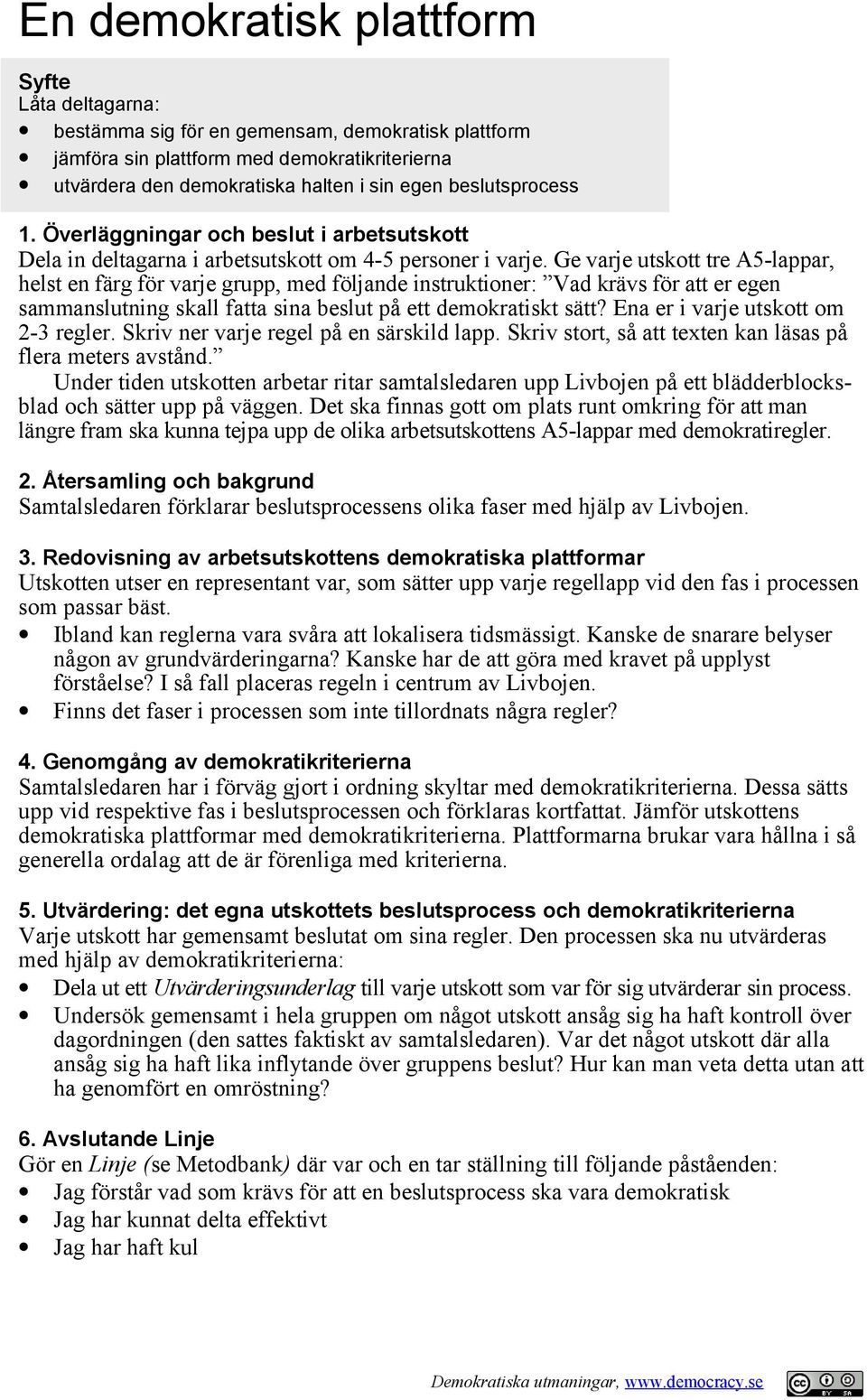 Ge varje utskott tre A5-lappar, helst en färg för varje grupp, med följande instruktioner: Vad krävs för att er egen sammanslutning skall fatta sina beslut på ett demokratiskt sätt?