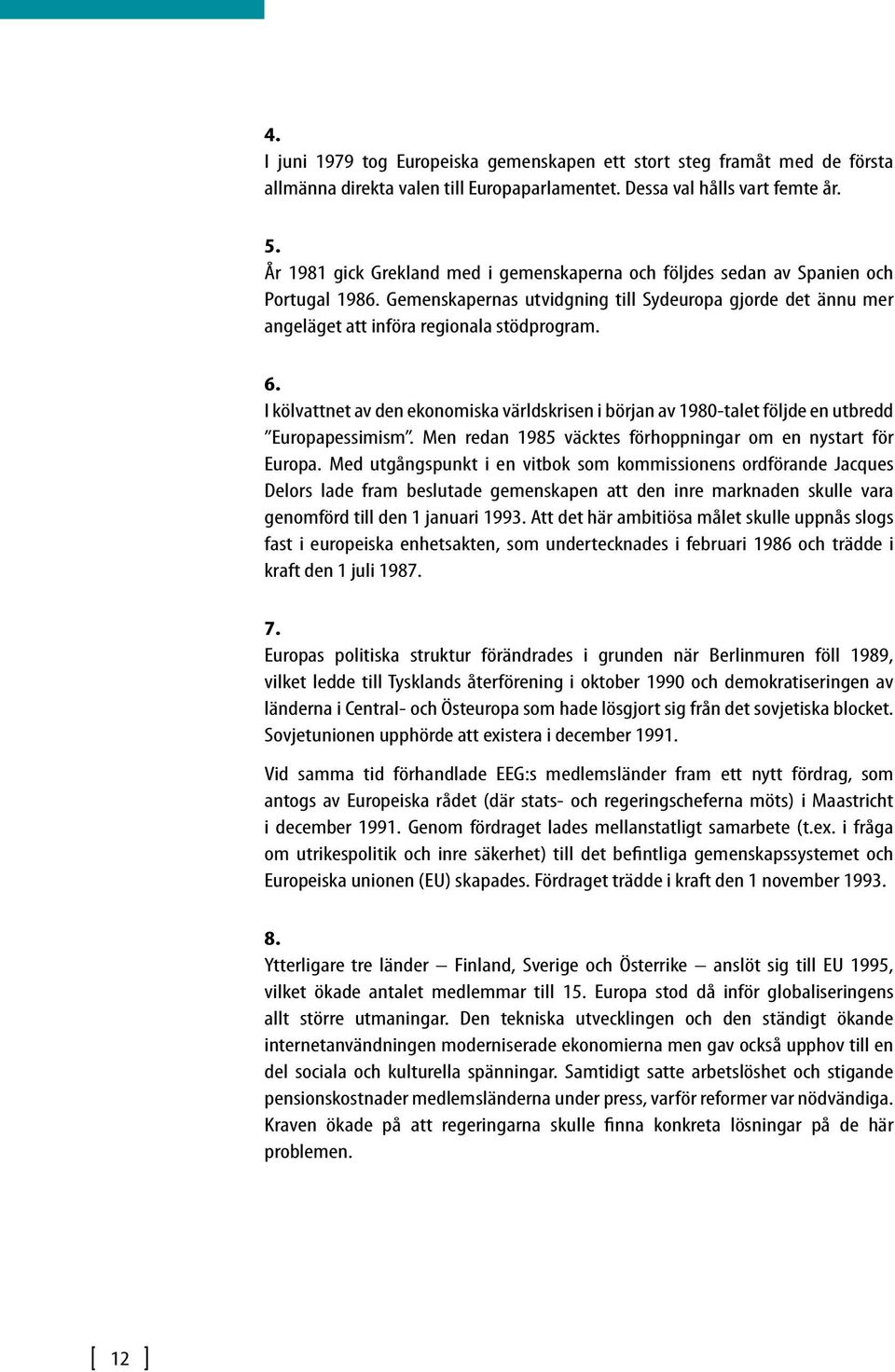 I kölvattnet av den ekonomiska världskrisen i början av 1980-talet följde en utbredd Europapessimism. Men redan 1985 väcktes förhoppningar om en nystart för Europa.