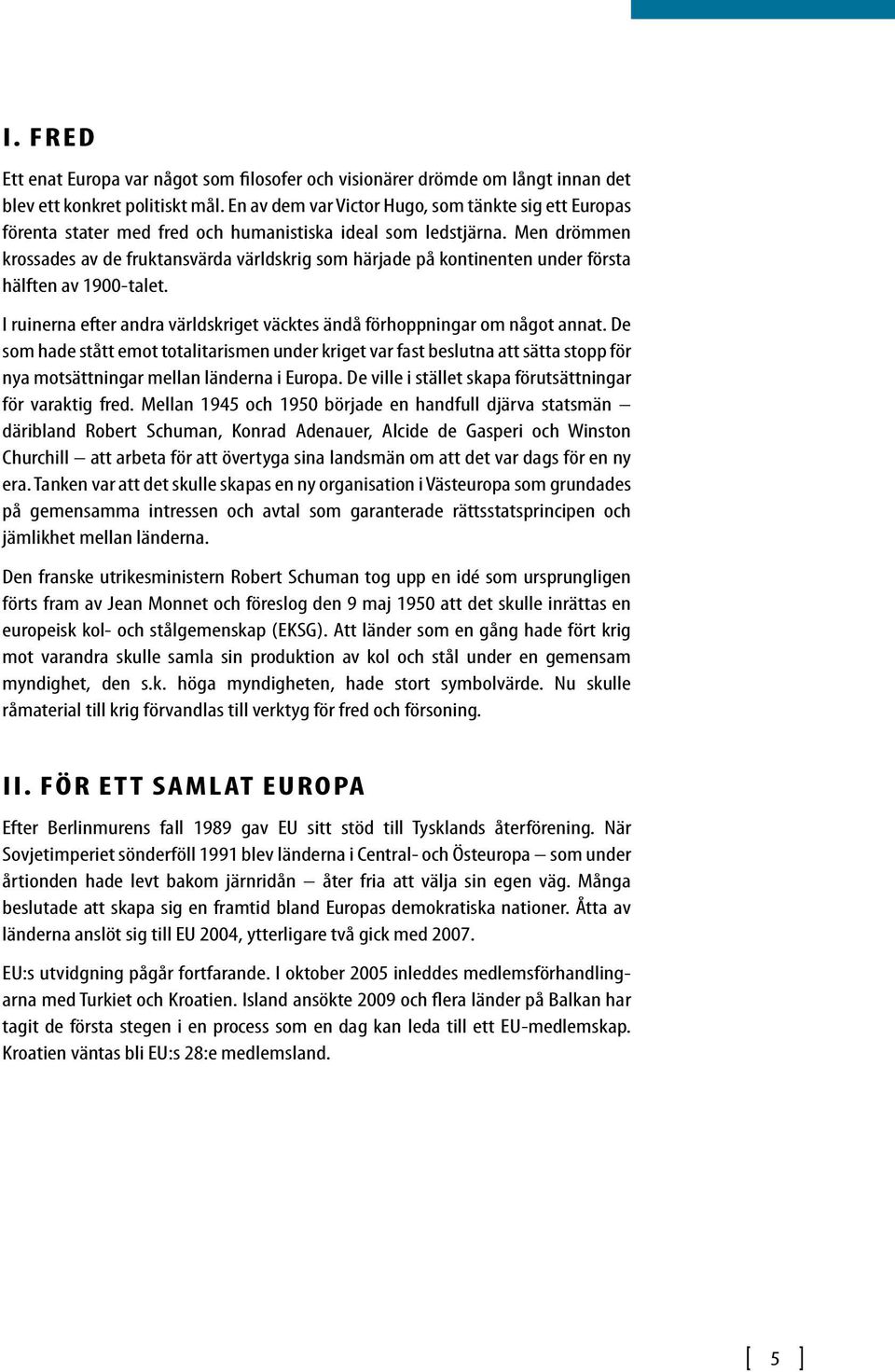 Men drömmen krossades av de fruktansvärda världskrig som härjade på kontinenten under första hälften av 1900-talet. I ruinerna efter andra världskriget väcktes ändå förhoppningar om något annat.