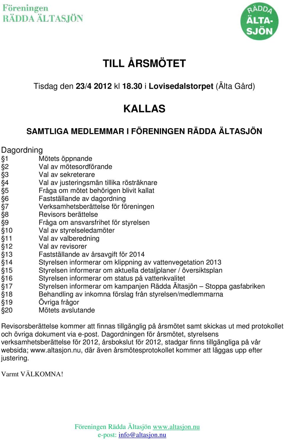 rösträknare 5 Fråga om mötet behörigen blivit kallat 6 Fastställande av dagordning 7 Verksamhetsberättelse för föreningen 8 Revisors berättelse 9 Fråga om ansvarsfrihet för styrelsen 10 Val av