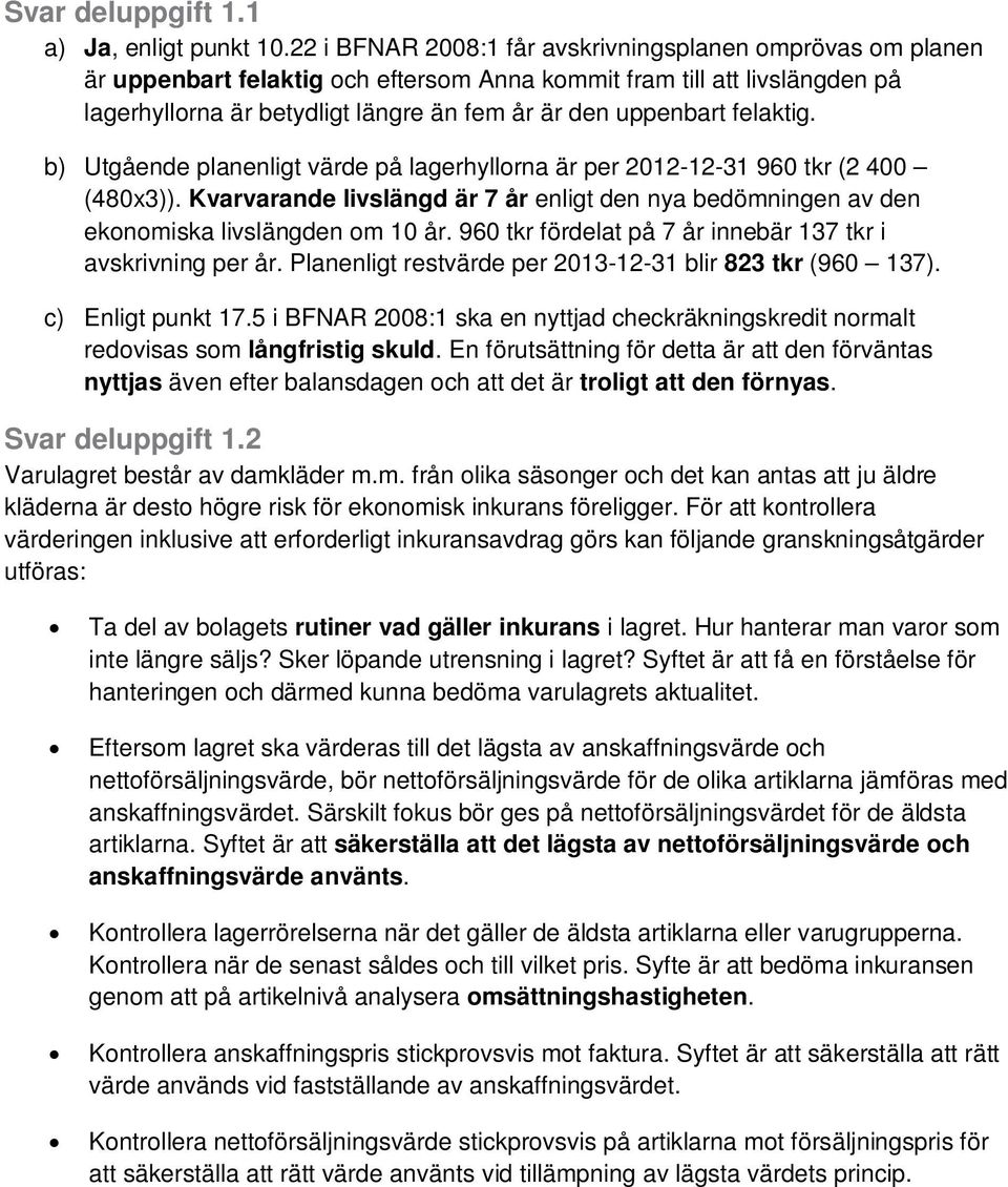 felaktig. b) Utgående planenligt värde på lagerhyllorna är per 2012-12-31 960 tkr (2 400 (480x3)). Kvarvarande livslängd är 7 år enligt den nya bedömningen av den ekonomiska livslängden om 10 år.