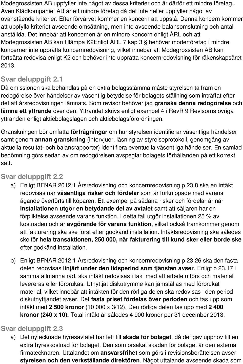 Det innebär att koncernen är en mindre koncern enligt ÅRL och att Modegrossisten AB kan tillämpa K2Enligt ÅRL 7 kap 3 behöver moderföretag i mindre koncerner inte upprätta koncernredovisning, vilket