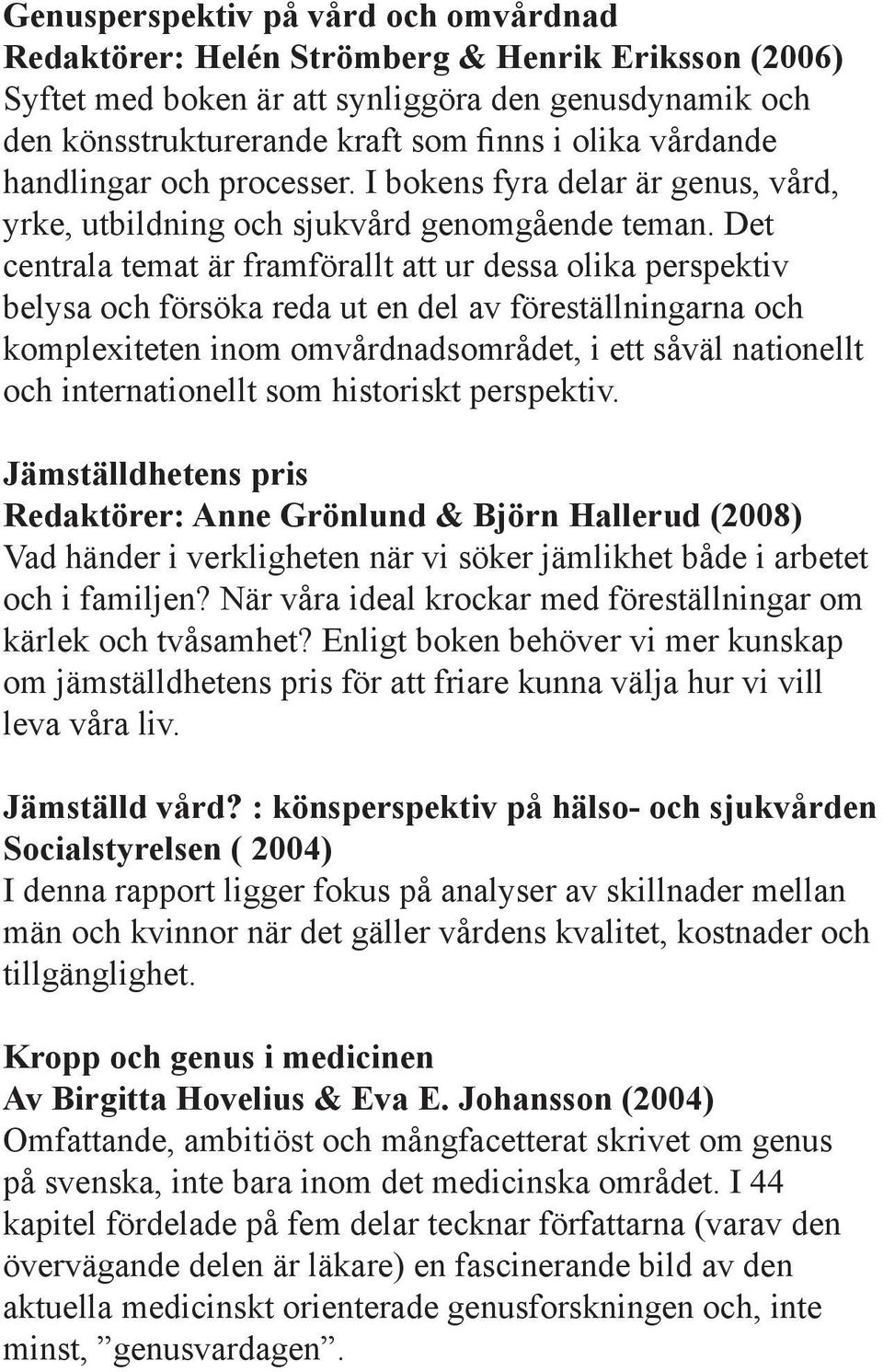 Det centrala temat är framförallt att ur dessa olika perspektiv belysa och försöka reda ut en del av föreställningarna och komplexiteten inom omvårdnadsområdet, i ett såväl nationellt och