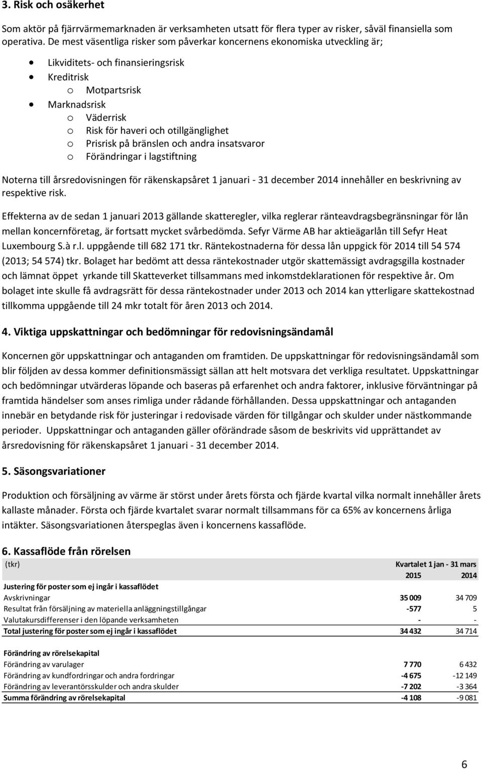 o Prisrisk på bränslen och andra insatsvaror o Förändringar i lagstiftning Noterna till årsredovisningen för räkenskapsåret 1 januari - 31 december 2014 innehåller en beskrivning av respektive risk.