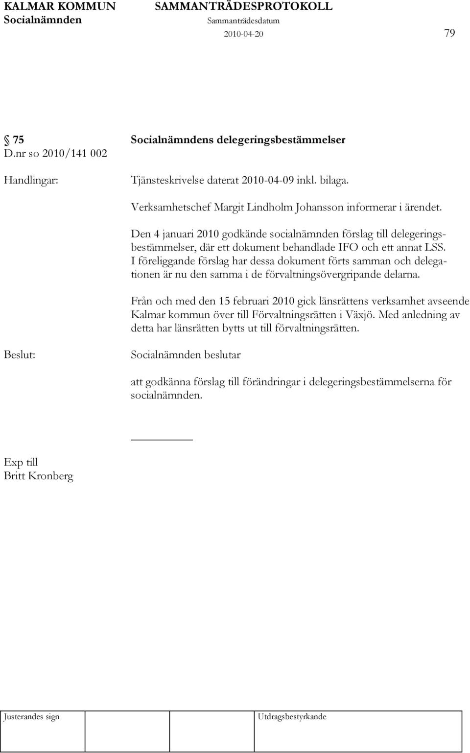 Den 4 januari 2010 godkände socialnämnden förslag till delegeringsbestämmelser, där ett dokument behandlade IFO och ett annat LSS.