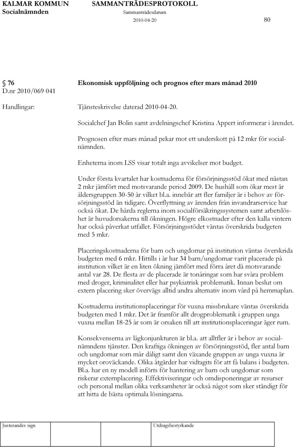 Enheterna inom LSS visar totalt inga avvikelser mot budget. Under första kvartalet har kostnaderna för försörjningsstöd ökat med nästan 2 mkr jämfört med motsvarande period 2009.