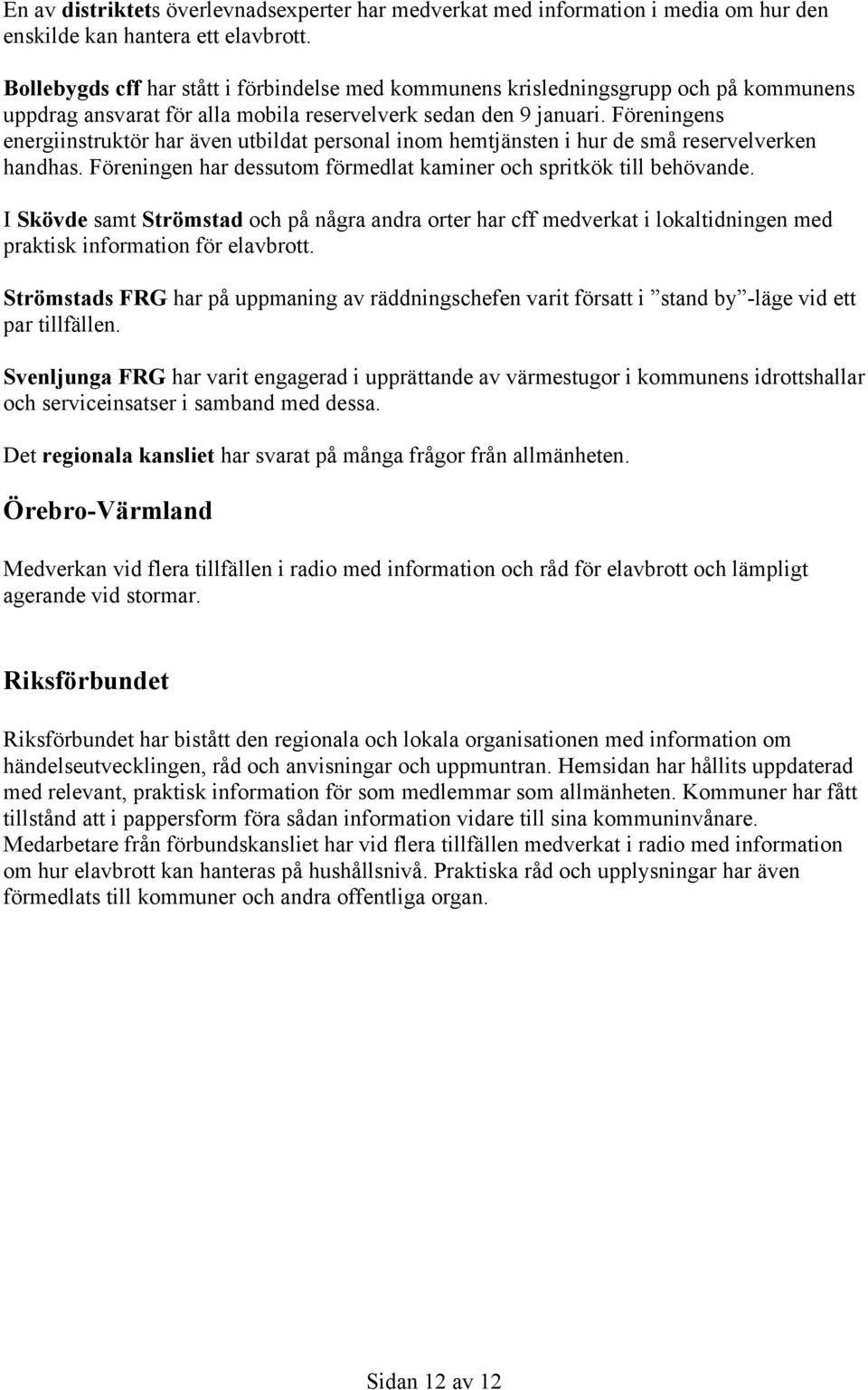 Föreningens energiinstruktör har även utbildat personal inom hemtjänsten i hur de små reservelverken handhas. Föreningen har dessutom förmedlat kaminer och spritkök till behövande.