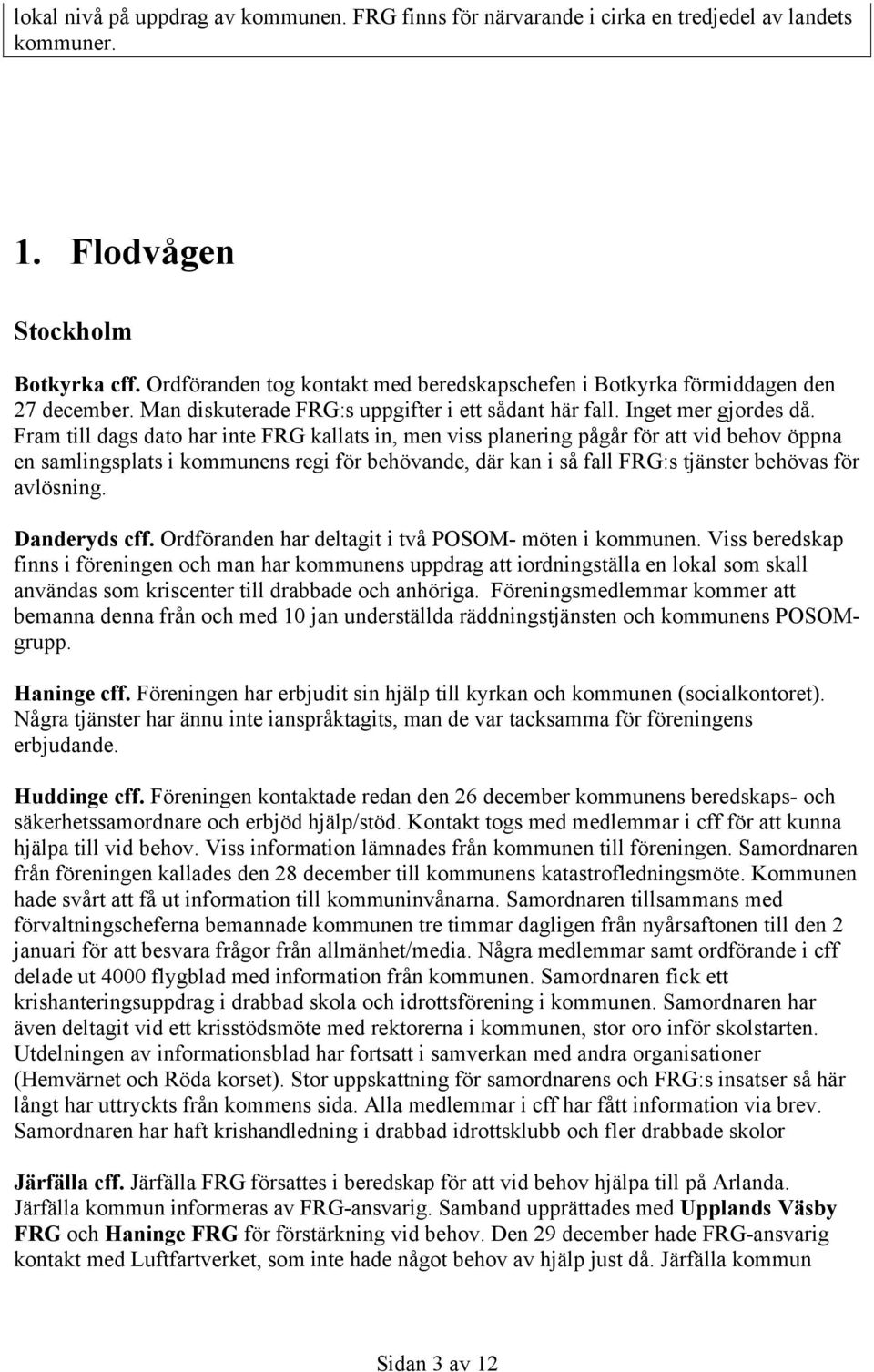 Fram till dags dato har inte FRG kallats in, men viss planering pågår för att vid behov öppna en samlingsplats i kommunens regi för behövande, där kan i så fall FRG:s tjänster behövas för avlösning.