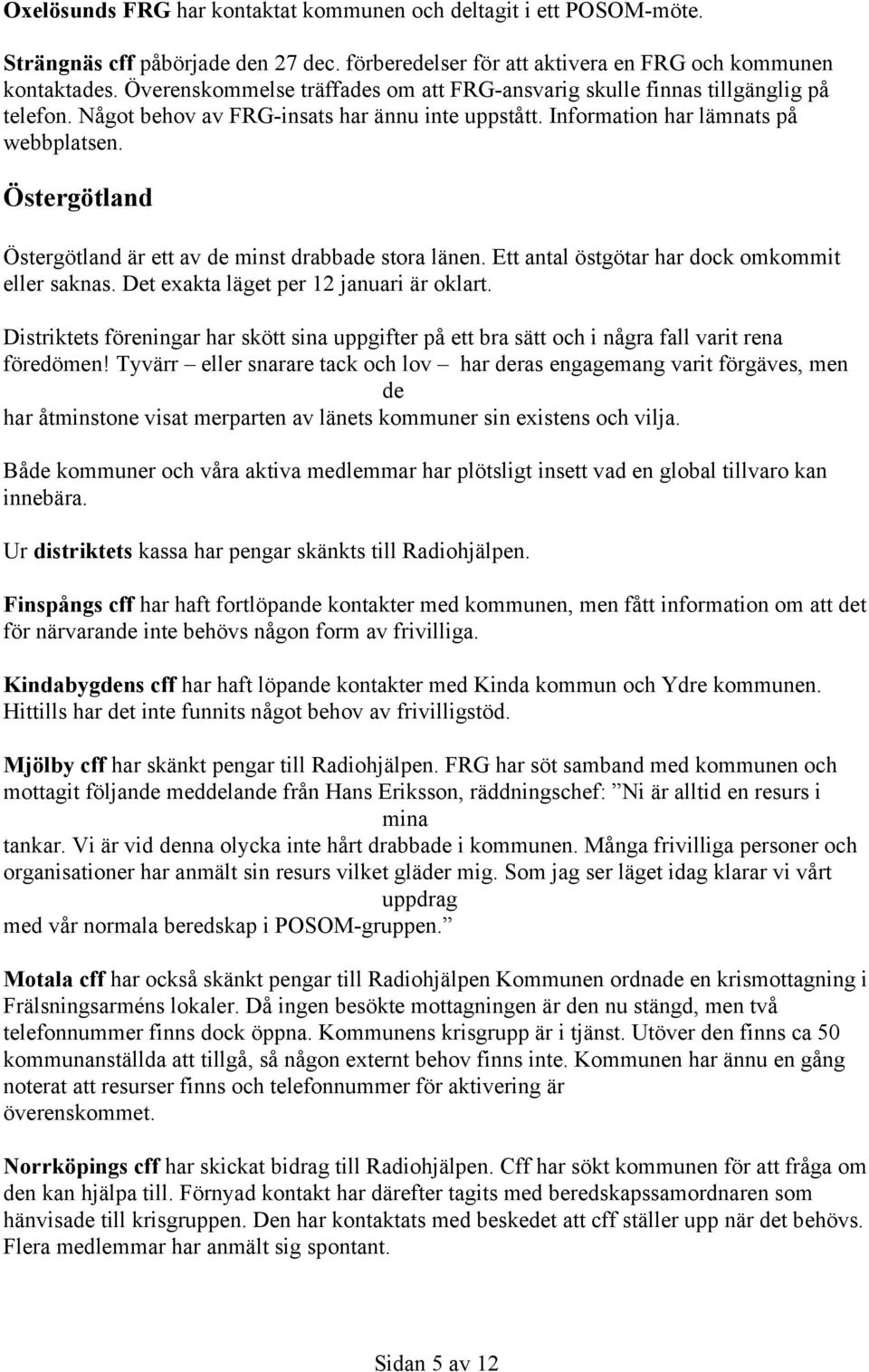 Östergötland Östergötland är ett av de minst drabbade stora länen. Ett antal östgötar har dock omkommit eller saknas. Det exakta läget per 12 januari är oklart.