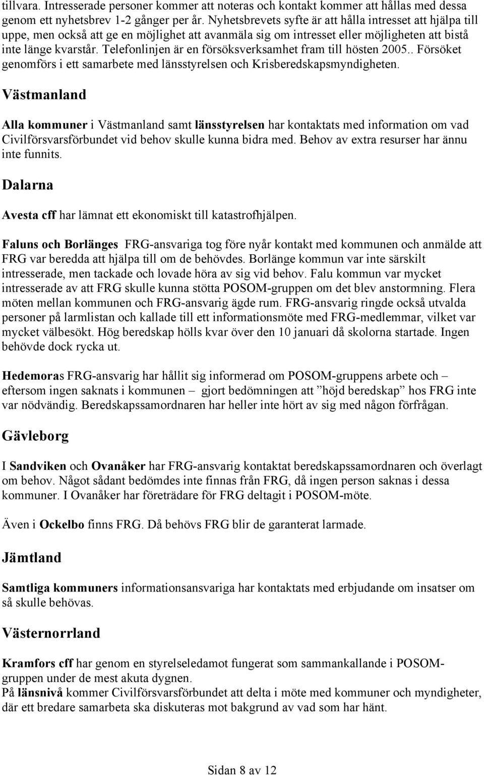 Telefonlinjen är en försöksverksamhet fram till hösten 2005.. Försöket genomförs i ett samarbete med länsstyrelsen och Krisberedskapsmyndigheten.