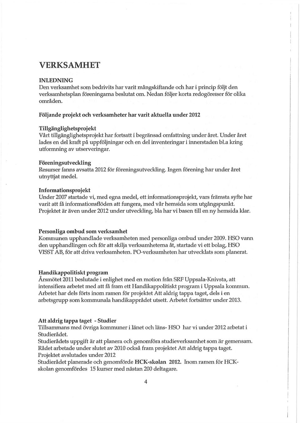 Under året lades en del kraft på uppföljningar och en del inventeringar i innerstaden bl,a kring utformning av utserveringar. Föreningsutveckling Resurser fanns avsatta 2012 för föreningsutveckling.