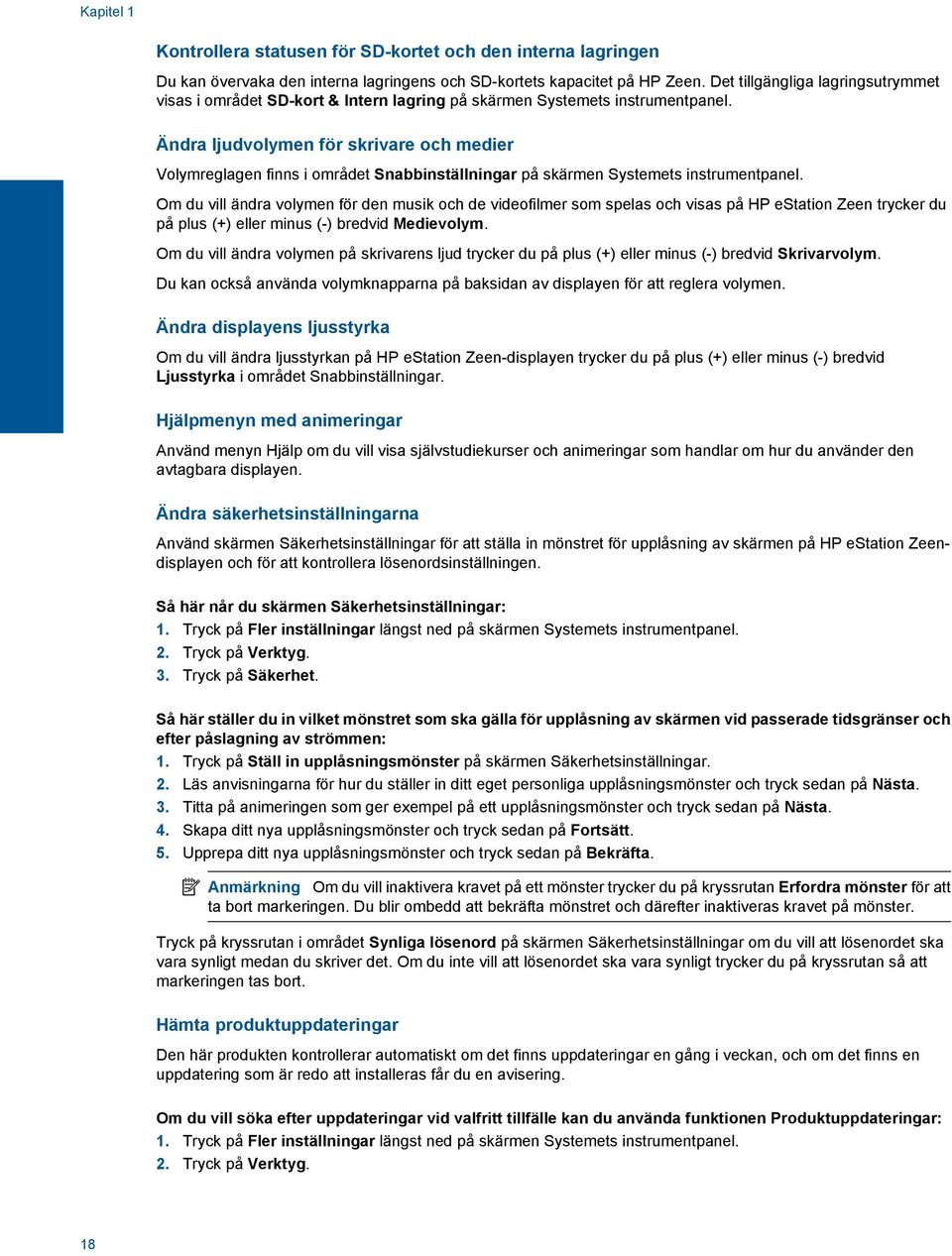 Ändra ljudvolymen för skrivare och medier Volymreglagen finns i området Snabbinställningar på skärmen Systemets instrumentpanel.