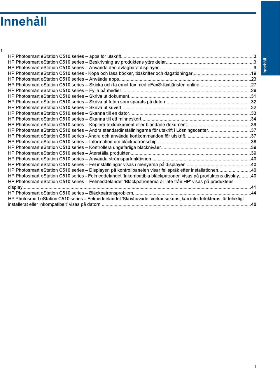 ..19 HP Photosmart estation C510 series Använda apps...23 HP Photosmart estation C510 series Skicka och ta emot fax med efax -faxtjänsten online...27 HP Photosmart estation C510 series Fylla på medier.