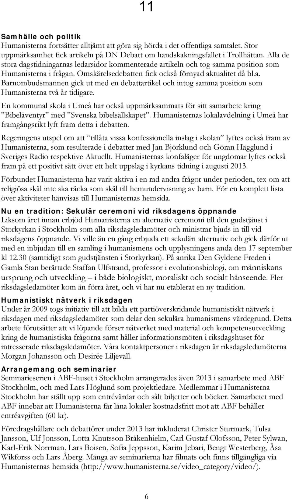 En kommunal skola i Umeå har också uppmärksammats för sitt samarbete kring Bibeläventyr med Svenska bibelsällskapet. Humanisternas lokalavdelning i Umeå har framgångsrikt lyft fram detta i debatten.