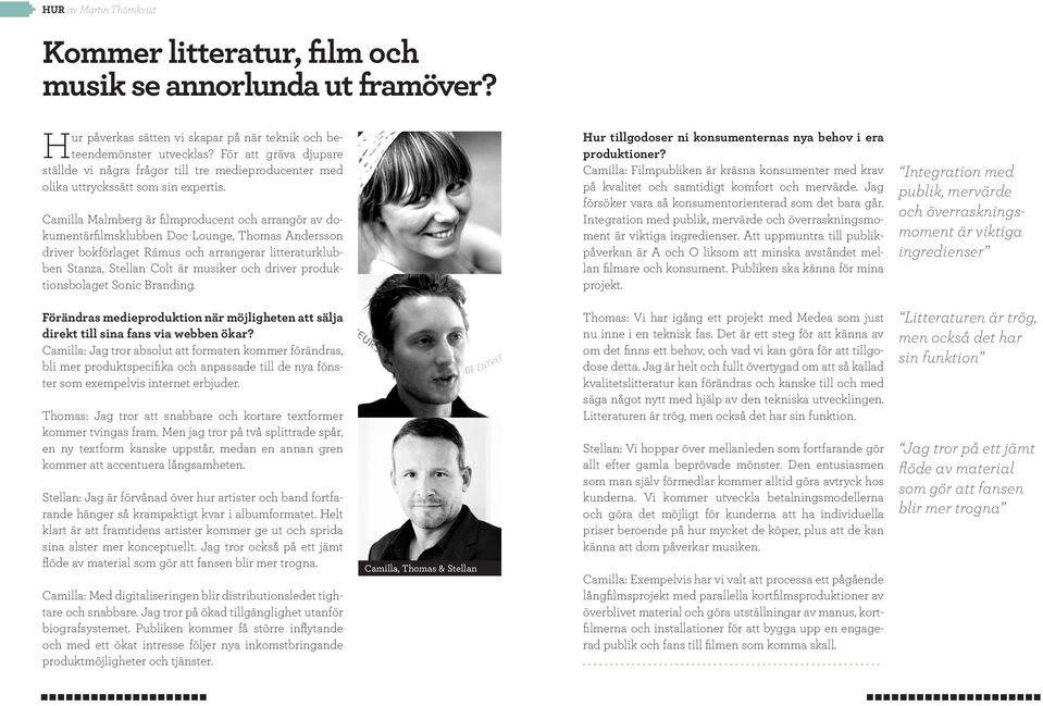 Camilla Malmberg är filmproducent och arrangör av dokumentärfilmsklubben Doc Lounge, Thomas Andersson driver bokförlaget Rámus och arrangerar litteraturklubben Stanza, Stellan Colt är musiker och