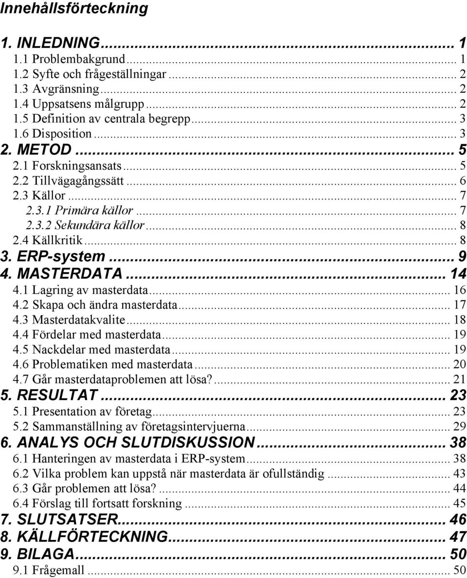 MASTERDATA... 14 4.1 Lagring av masterdata... 16 4.2 Skapa och ändra masterdata... 17 4.3 Masterdatakvalite... 18 4.4 Fördelar med masterdata... 19 4.5 Nackdelar med masterdata... 19 4.6 Problematiken med masterdata.