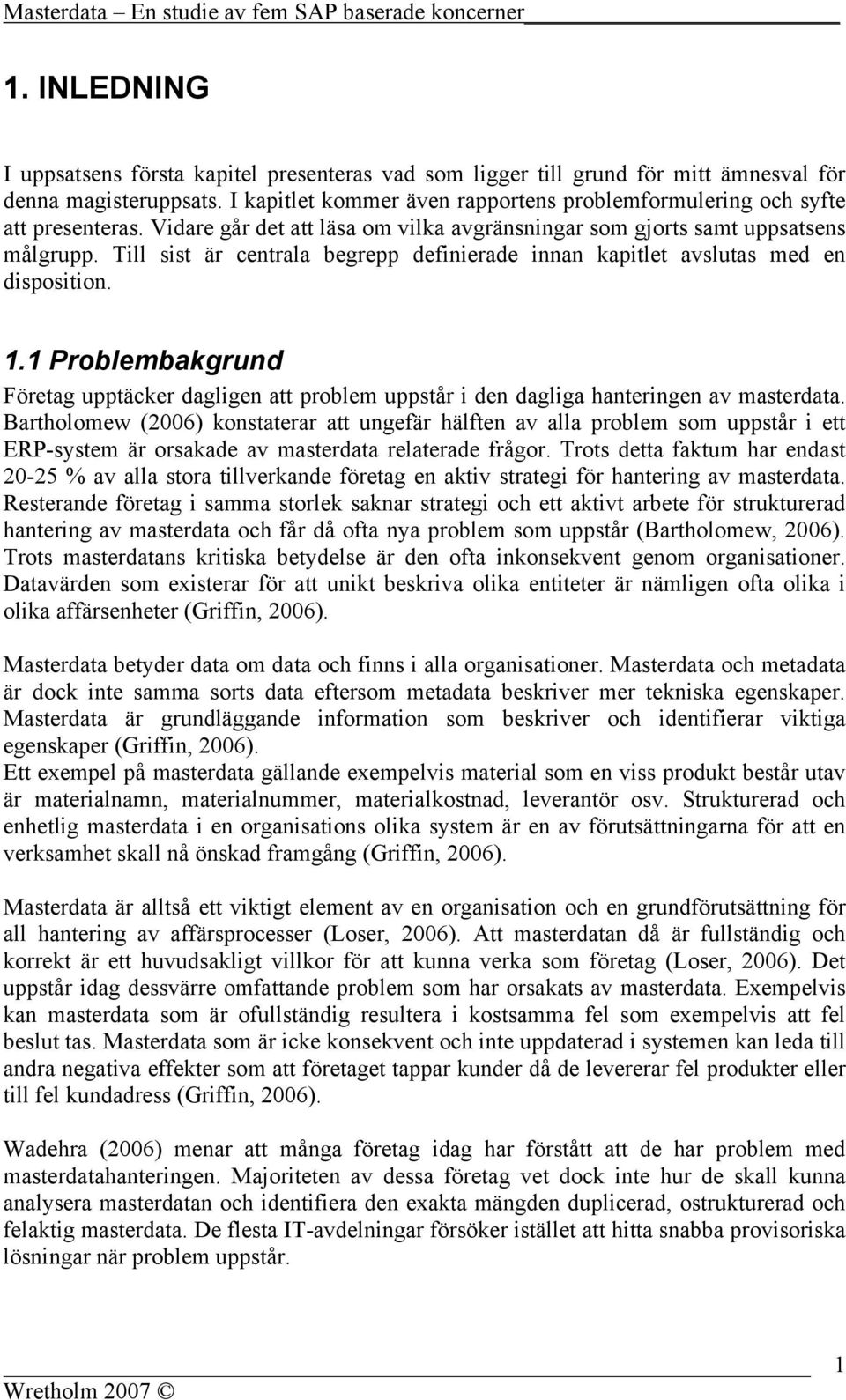 Till sist är centrala begrepp definierade innan kapitlet avslutas med en disposition. 1.1 Problembakgrund Företag upptäcker dagligen att problem uppstår i den dagliga hanteringen av masterdata.