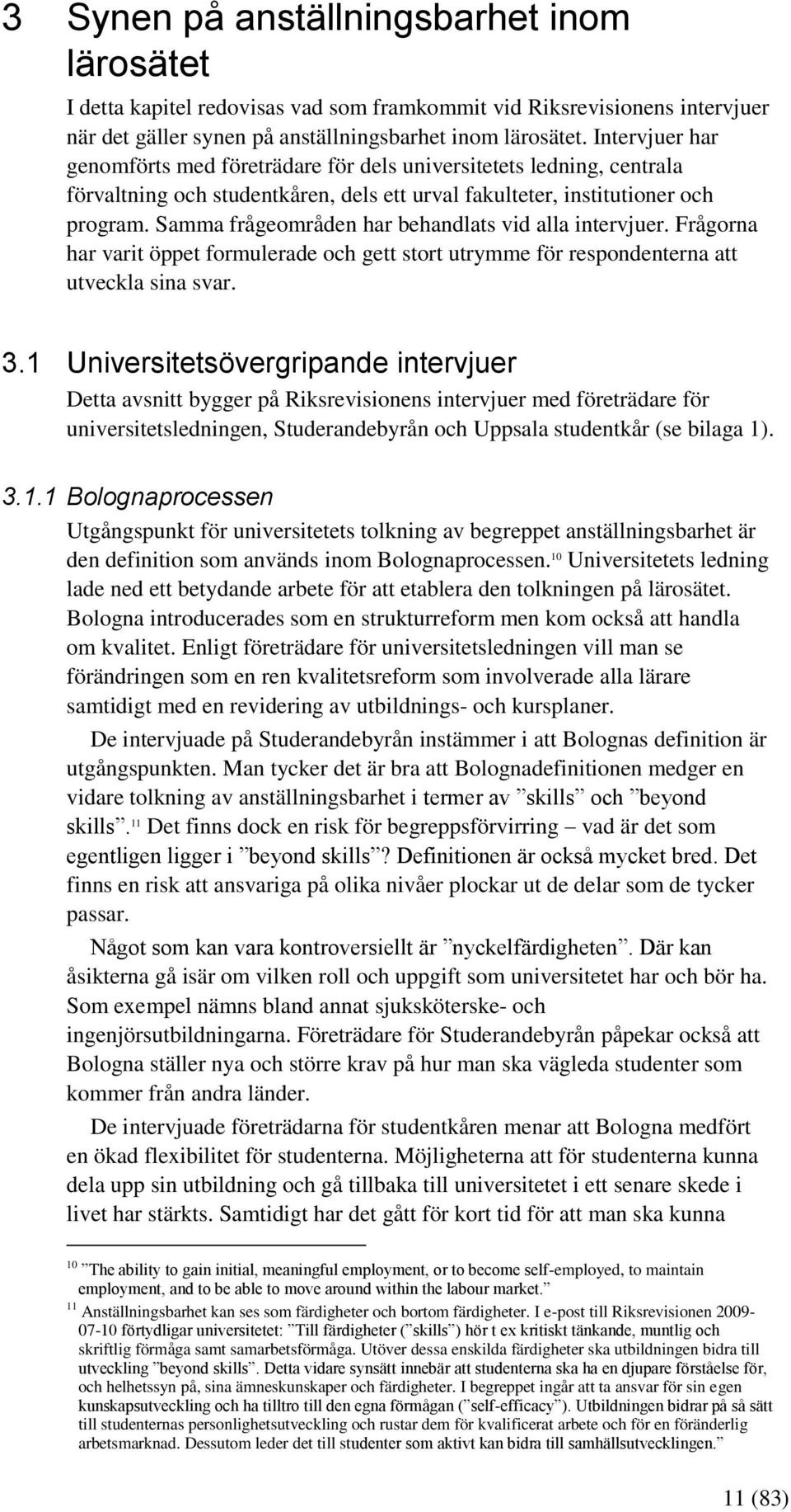 Samma frågeområden har behandlats vid alla intervjuer. Frågorna har varit öppet formulerade och gett stort utrymme för respondenterna att utveckla sina svar. 3.