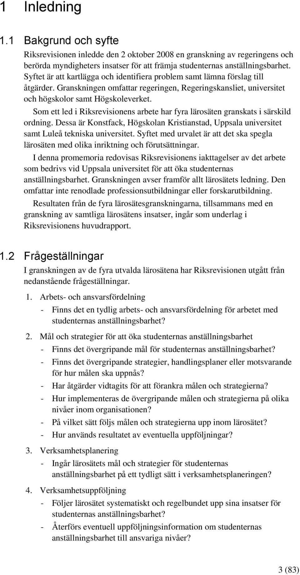 Som ett led i Riksrevisionens arbete har fyra lärosäten granskats i särskild ordning. Dessa är Konstfack, Högskolan Kristianstad, Uppsala universitet samt Luleå tekniska universitet.