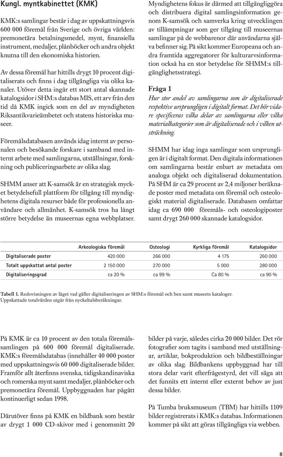 och andra objekt knutna till den ekonomiska historien. Av dessa föremål har hittills drygt 10 procent digitaliserats och finns i dag tillgängliga via olika kanaler.