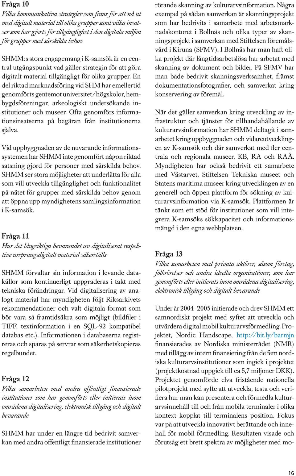 En del riktad marknadsföring vid SHM har emellertid genomförts gentemot universitet/högskolor, hembygdsföreningar, arkeologiskt undersökande institutioner och museer.