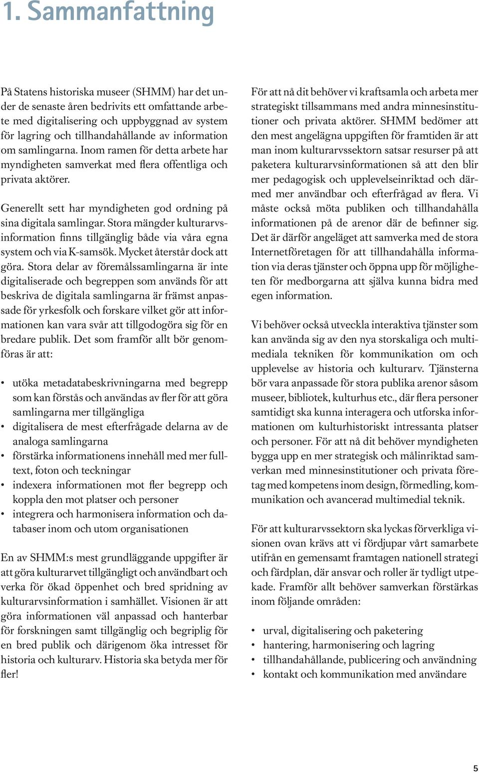 Stora mängder kulturarvsinformation finns tillgänglig både via våra egna system och via K-samsök. Mycket återstår dock att göra.