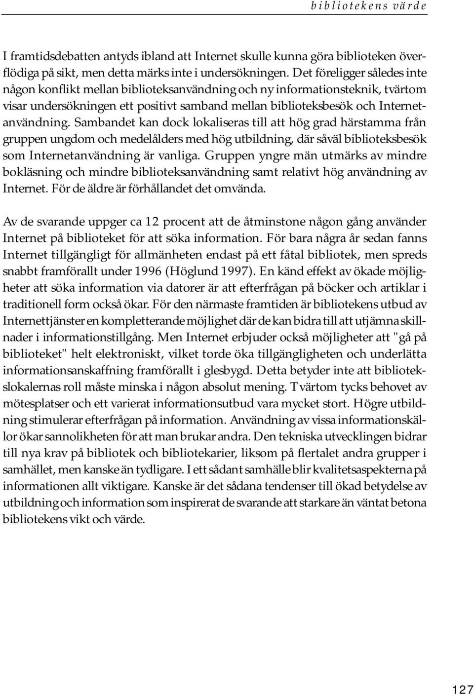 Sambandet kan dock lokaliseras till att hög grad härstamma från gruppen ungdom och medelålders med hög utbildning, där såväl biblioteksbesök som Internetanvändning är vanliga.