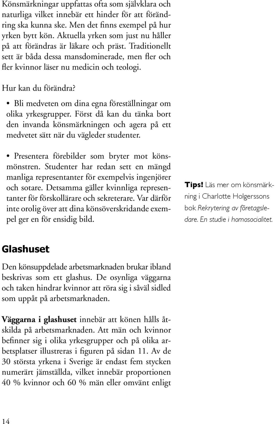 Bli medveten om dina egna föreställningar om olika yrkesgrupper. Först då kan du tänka bort den invanda könsmärkningen och agera på ett medvetet sätt när du vägleder studenter.