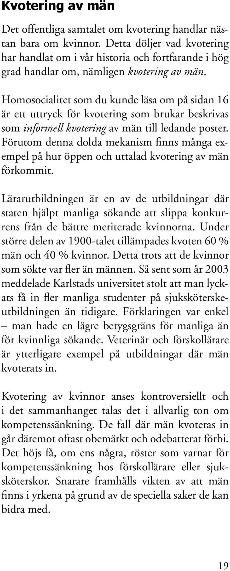 Homosocialitet som du kunde läsa om på sidan 16 är ett uttryck för kvotering som brukar beskrivas som informell kvotering av män till ledande poster.