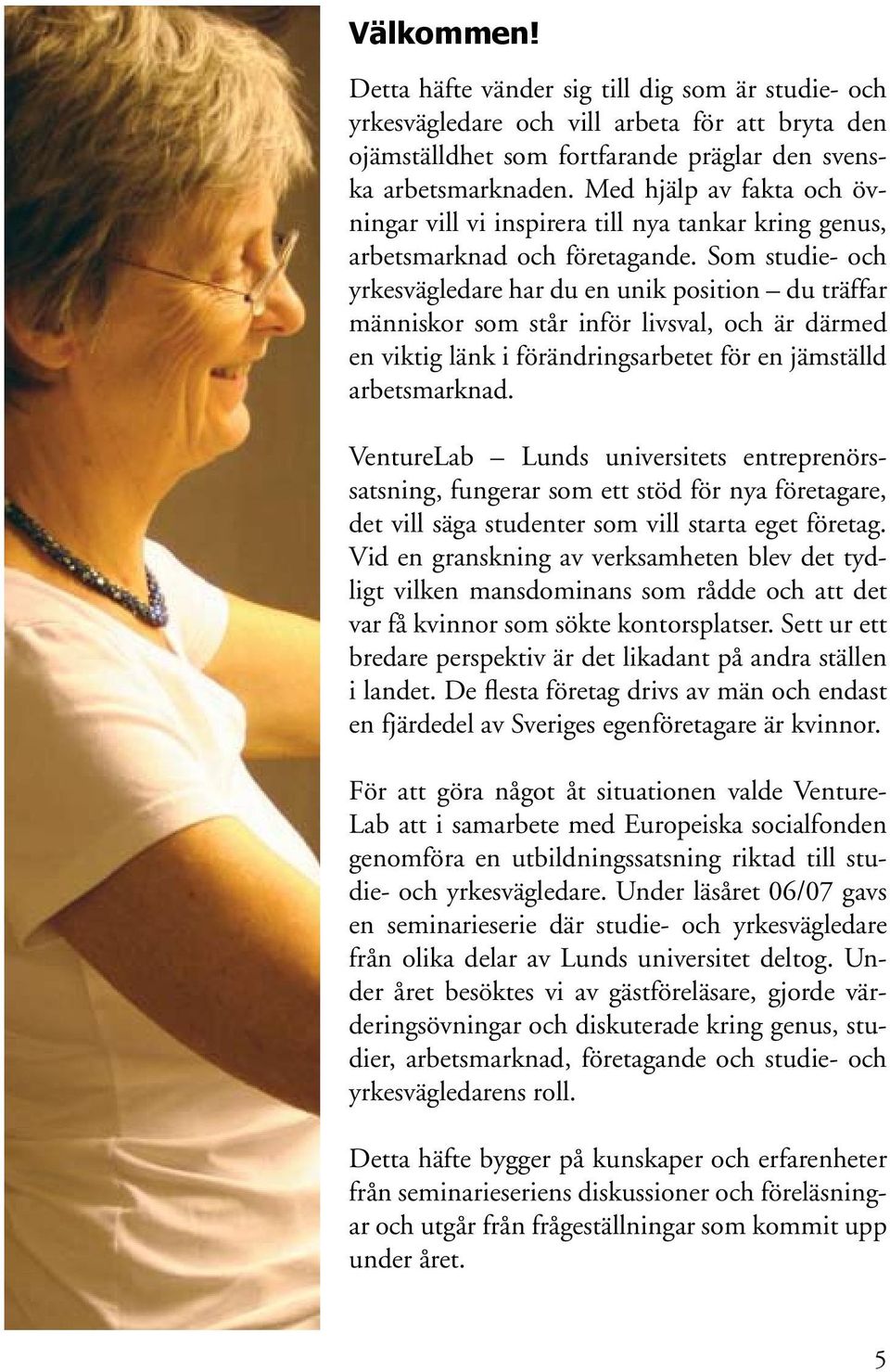 Som studie- och yrkesvägledare har du en unik position du träffar människor som står inför livsval, och är därmed en viktig länk i förändringsarbetet för en jämställd arbetsmarknad.