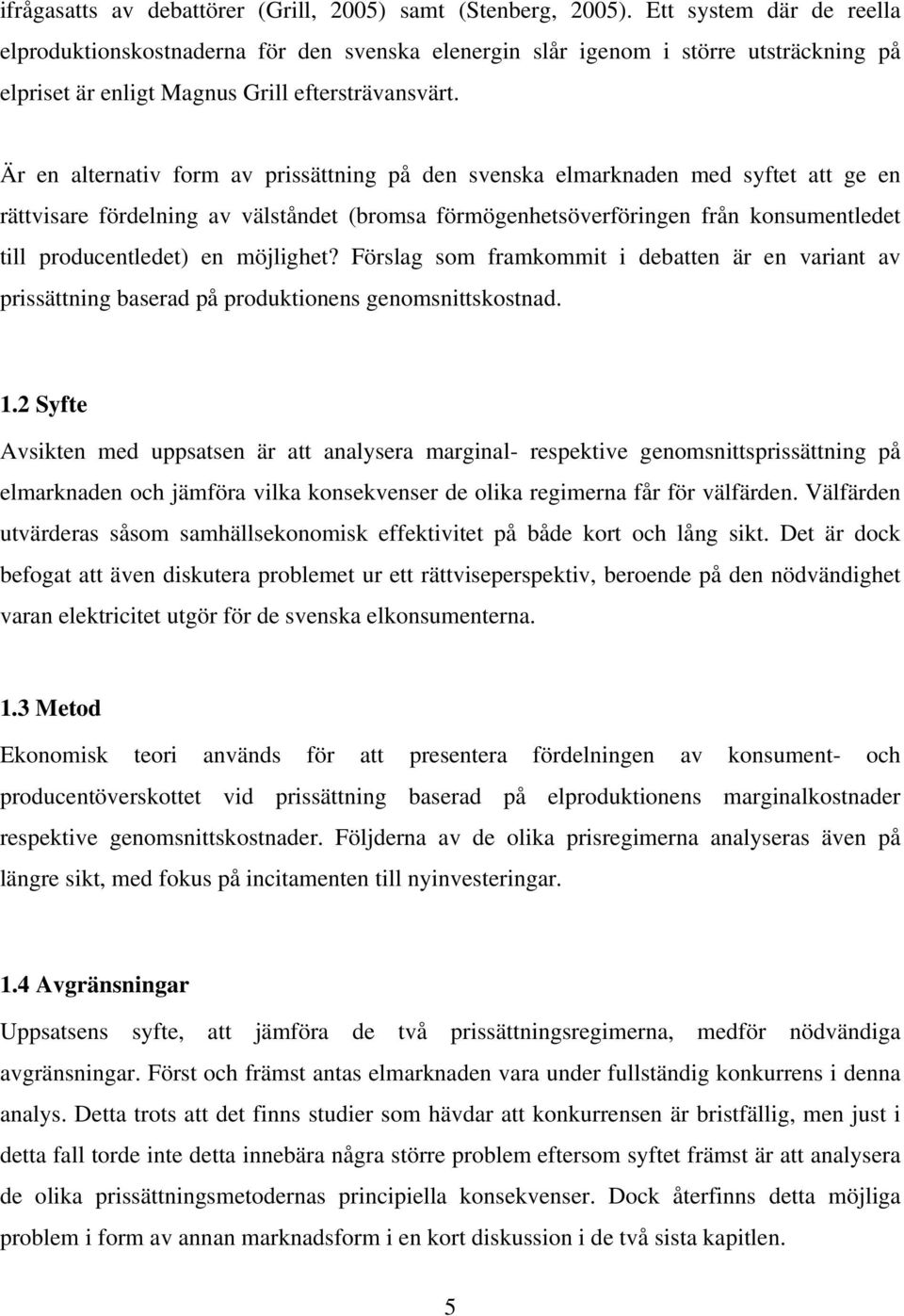 Är en alternativ form av prissättning på den svenska elmarknaden med syftet att ge en rättvisare fördelning av välståndet (bromsa förmögenhetsöverföringen från konsumentledet till producentledet) en