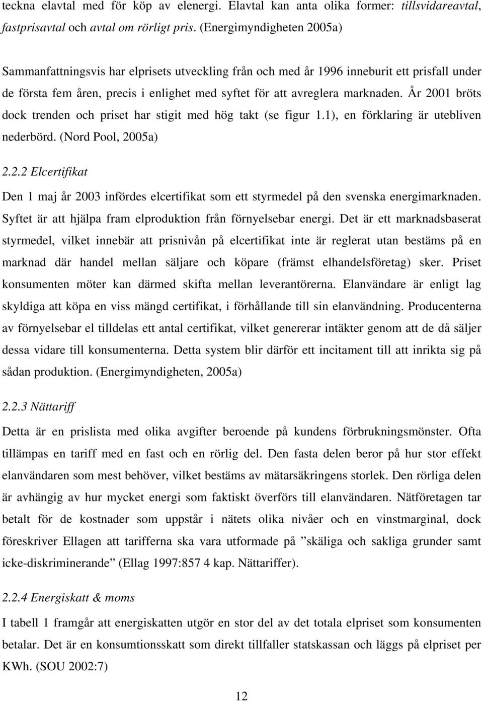 År 2001 bröts dock trenden och priset har stigit med hög takt (se figur 1.1), en förklaring är utebliven nederbörd. (Nord Pool, 2005a) 2.2.2 Elcertifikat Den 1 maj år 2003 infördes elcertifikat som ett styrmedel på den svenska energimarknaden.