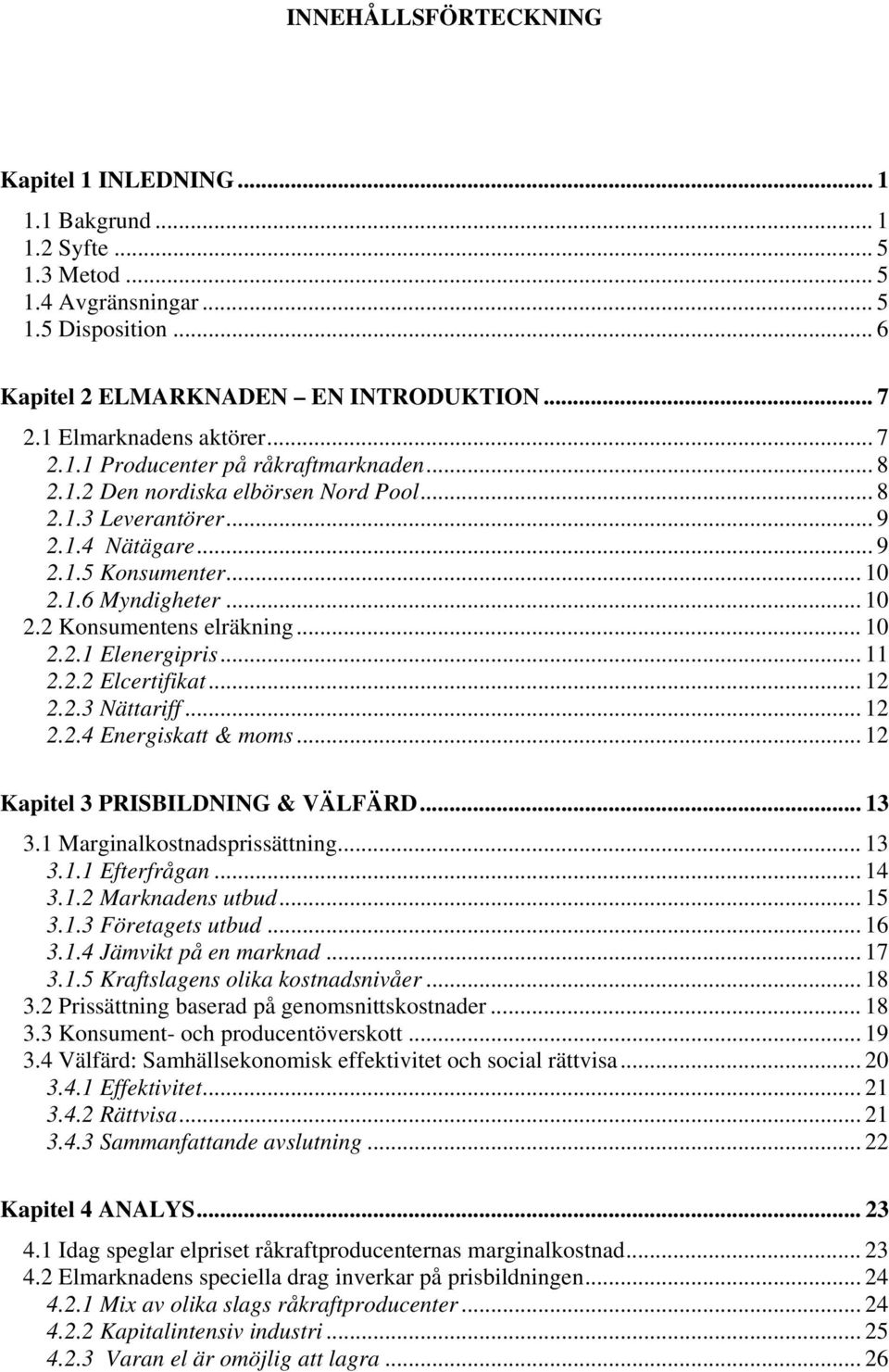 .. 10 2.2 Konsumentens elräkning... 10 2.2.1 Elenergipris... 11 2.2.2 Elcertifikat... 12 2.2.3 Nättariff... 12 2.2.4 Energiskatt & moms... 12 Kapitel 3 PRISBILDNING & VÄLFÄRD... 13 3.