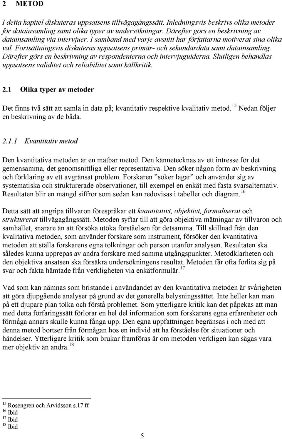 Fortsättningsvis diskuteras uppsatsens primär- och sekundärdata samt datainsamling. Därefter görs en beskrivning av respondenterna och intervjuguiderna.