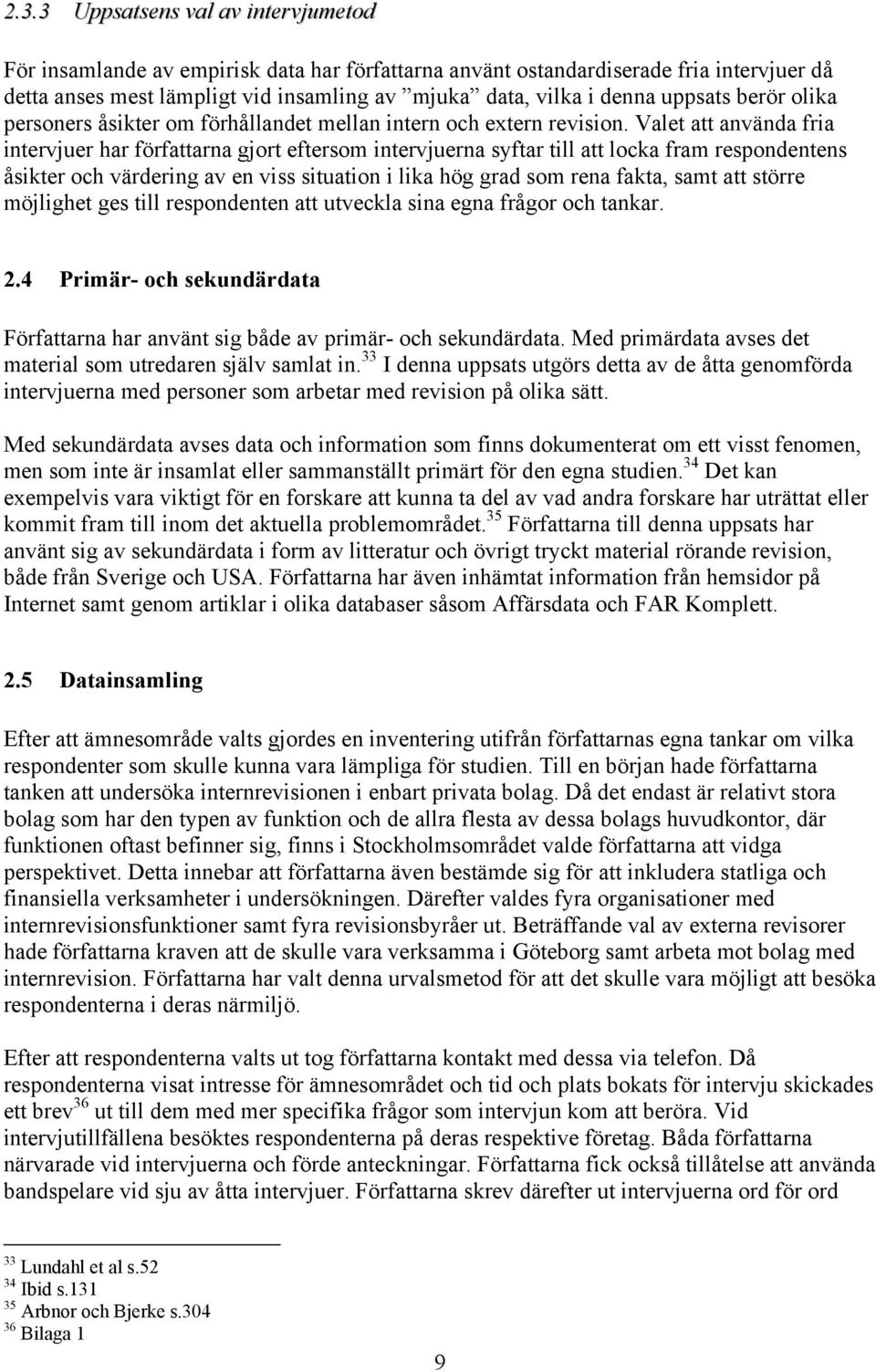 Valet att använda fria intervjuer har författarna gjort eftersom intervjuerna syftar till att locka fram respondentens åsikter och värdering av en viss situation i lika hög grad som rena fakta, samt