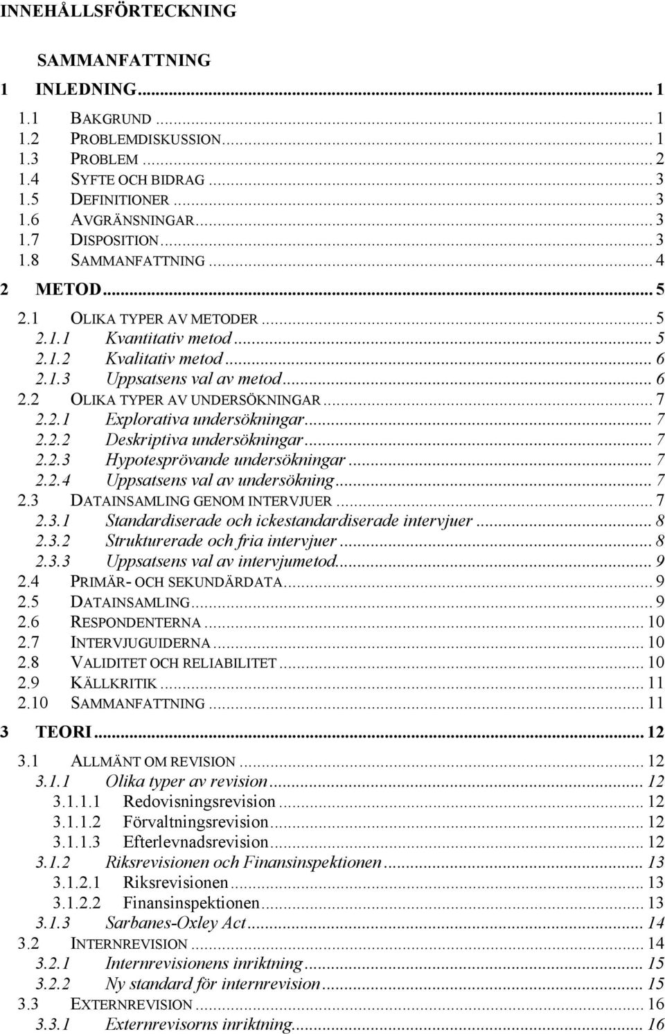 .. 7 2.2.1 Explorativa undersökningar... 7 2.2.2 Deskriptiva undersökningar... 7 2.2.3 Hypotesprövande undersökningar... 7 2.2.4 Uppsatsens val av undersökning... 7 2.3 DATAINSAMLING GENOM INTERVJUER.